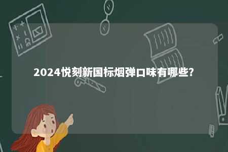 2024悦刻新国标烟弹口味有哪些
？ 